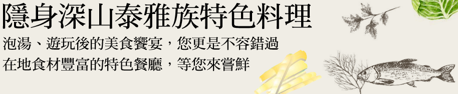 隱身深山泰雅族特色料理-泡湯、遊玩後的美食饗宴，您更是不容錯過在地食材豐富的特色餐廳，等妳來嘗鮮