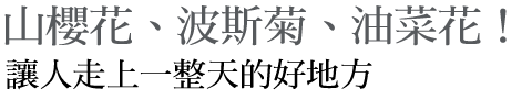 山櫻花、波斯菊、油菜花! 讓人走上一整天的好地方