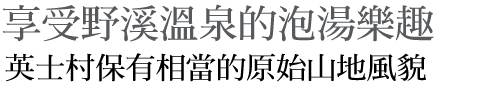 享受野溪溫泉的泡湯樂趣 英士村保有相當的原始山地風貌